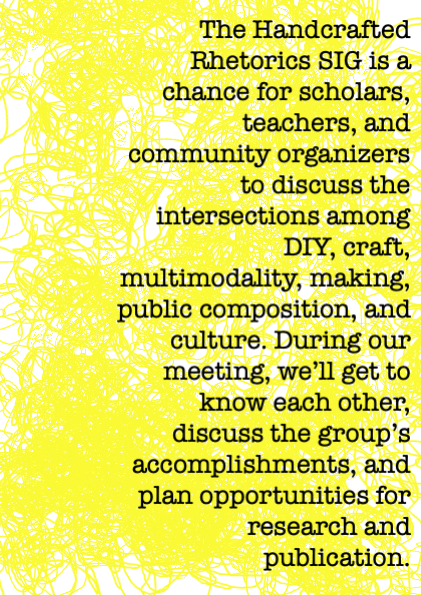 Splotchy yellow background with the words, "The Handcrafted Rhetorics SIG is a chance for scholars, teachers, and community organizers to discuss the intersections among 46 DIY, craft multimodality, making, public composition, and culture. During our meeting, we'll get to know each other, discuss the group's accomplishments, and plan opportunities for research and publication."
